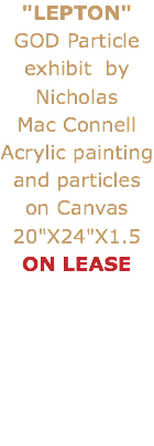 "LEPTON"
GOD Particle exhibit by Nicholas Mac Connell
Acrylic painting and particles on Canvas 20"X24"X1.5
ON LEASE