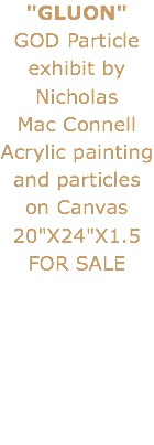 "GLUON" GOD Particle exhibit by Nicholas Mac Connell
Acrylic painting and particles on Canvas 20"X24"X1.5
FOR SALE