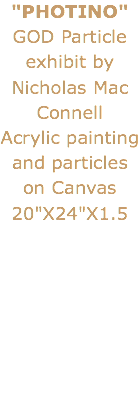 "PHOTINO"
GOD Particle exhibit by Nicholas Mac Connell
Acrylic painting and particles on Canvas 20"X24"X1.5